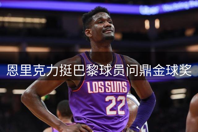 恩里克力挺巴黎球员问鼎金球奖