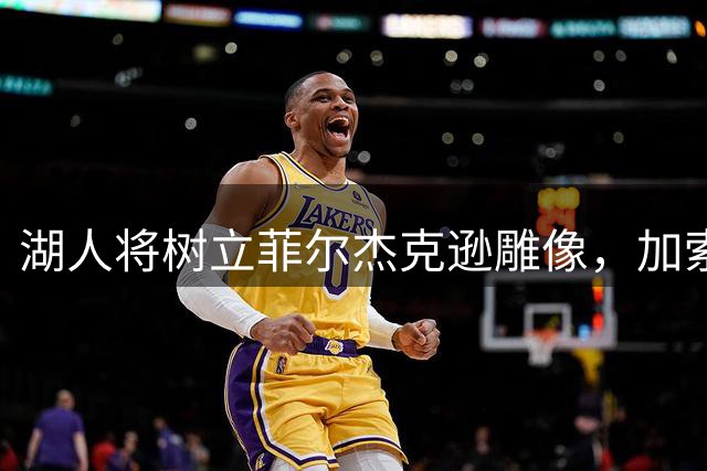 湖人将树立菲尔杰克逊雕像，加索尔转发消息